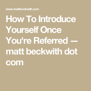 How To Introduce Yourself Once You're Referred — matt beckwith dot com