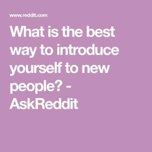 What is the best way to introduce yourself to new people? AskReddit
