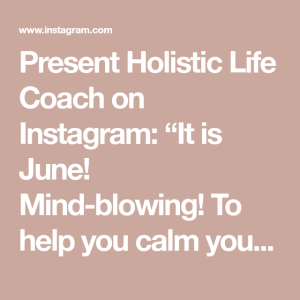 Present Holistic Life Coach on Instagram “It is June! Mindblowing! To