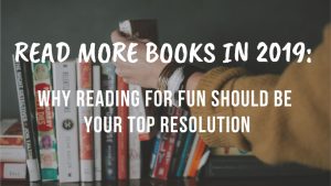Read More Books in 2019 Why Reading for Fun Should Be Your Top